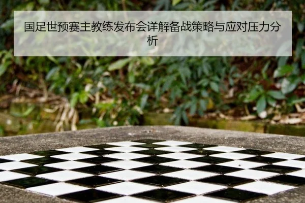 国足世预赛主教练发布会详解备战策略与应对压力分析